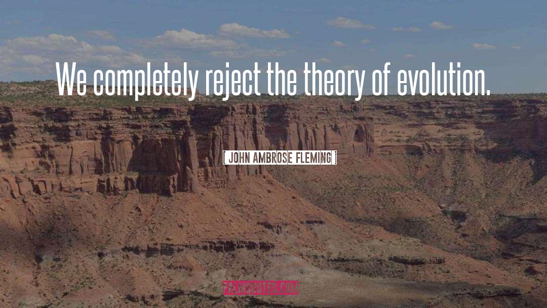 John Ambrose Fleming Quotes: We completely reject the theory