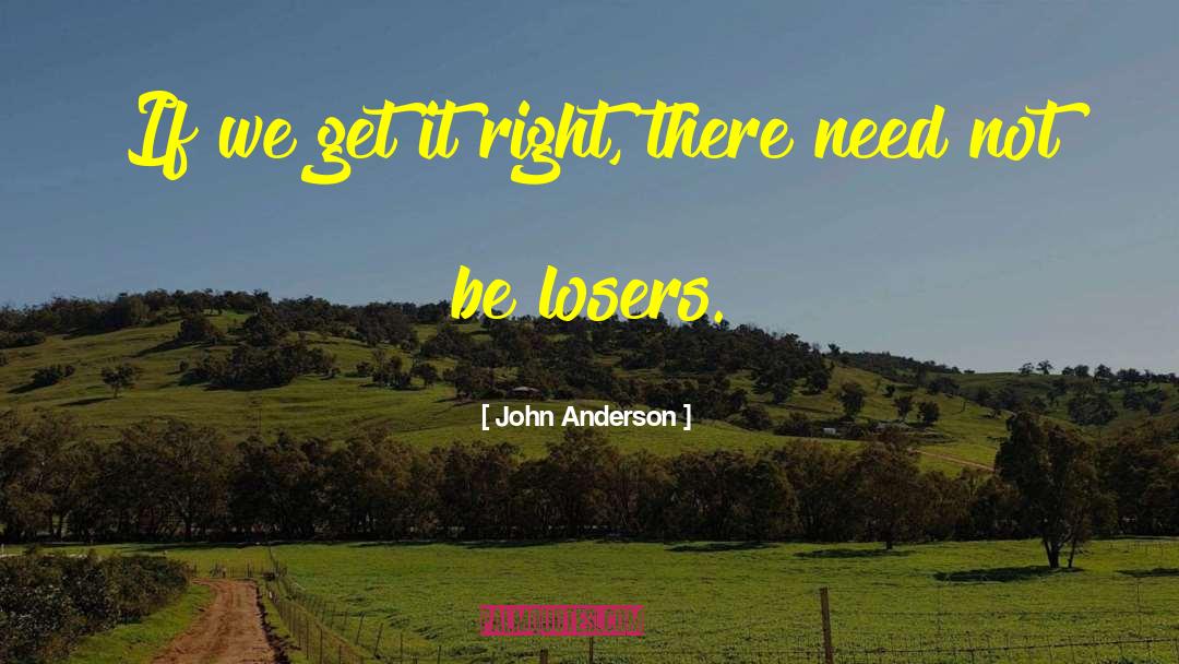 John Anderson Quotes: If we get it right,