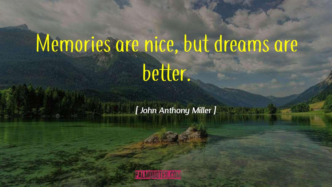 John Anthony Miller Quotes: Memories are nice, but dreams