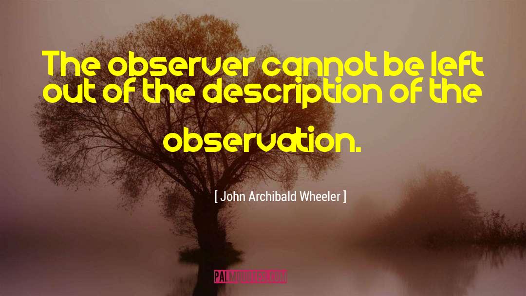 John Archibald Wheeler Quotes: The observer cannot be left