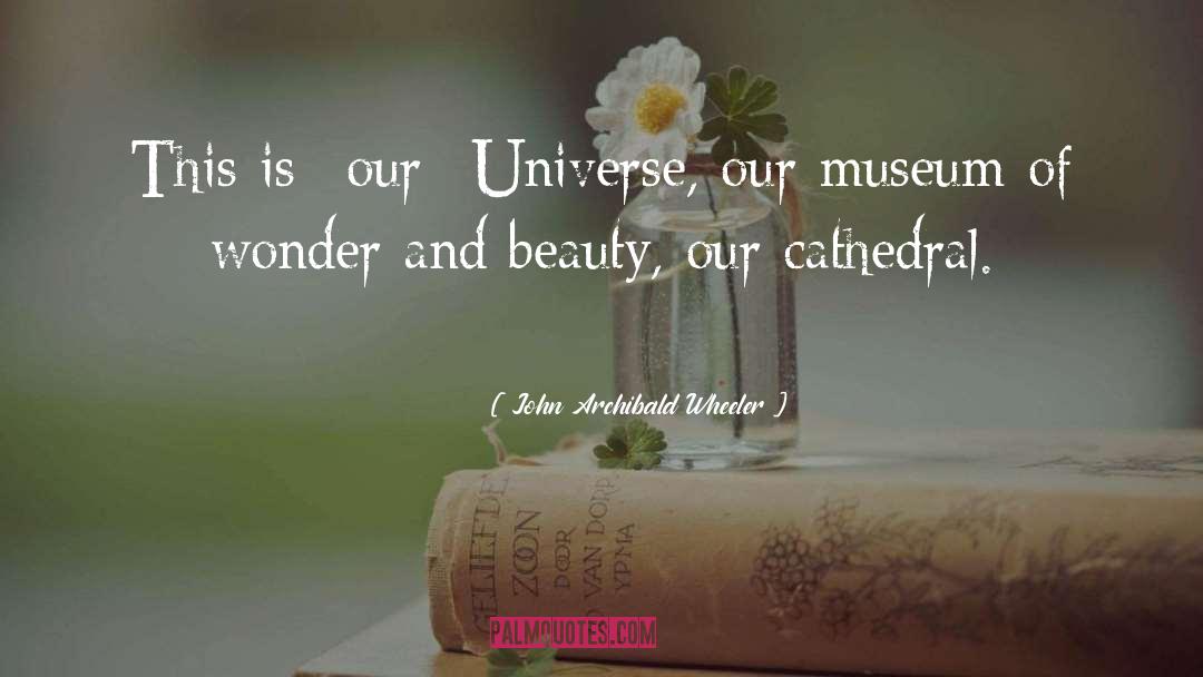 John Archibald Wheeler Quotes: This is *our* Universe, our