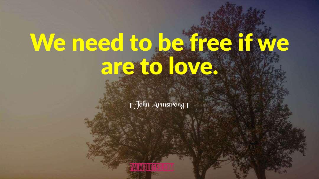 John Armstrong Quotes: We need to be free