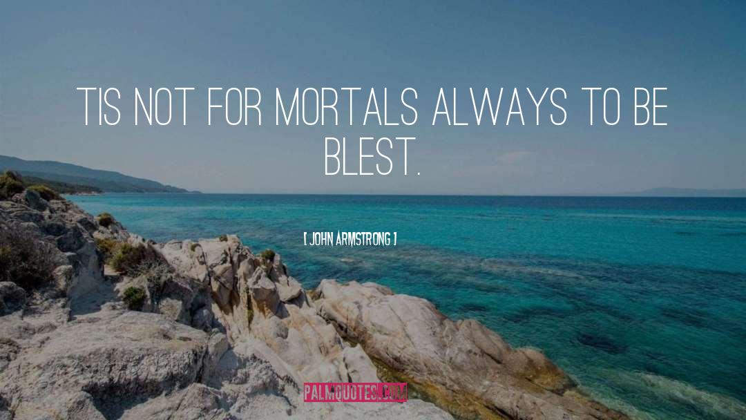 John Armstrong Quotes: Tis not for mortals always