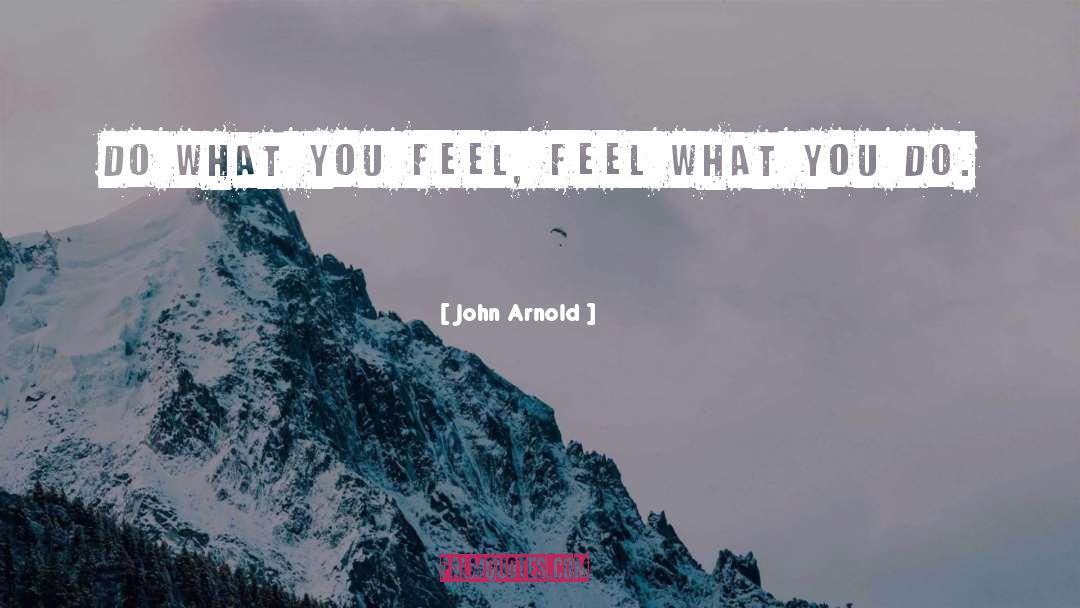 John Arnold Quotes: Do what you feel, feel