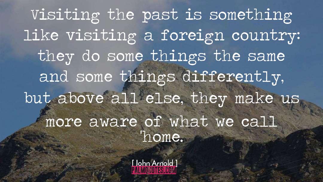 John Arnold Quotes: Visiting the past is something