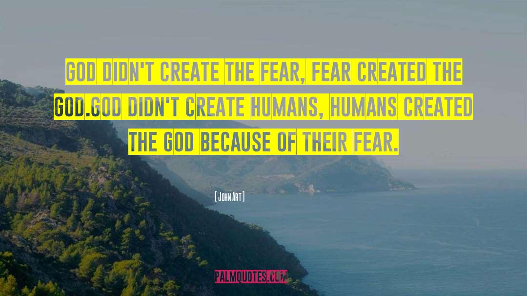 John Art Quotes: God didn't create the fear,