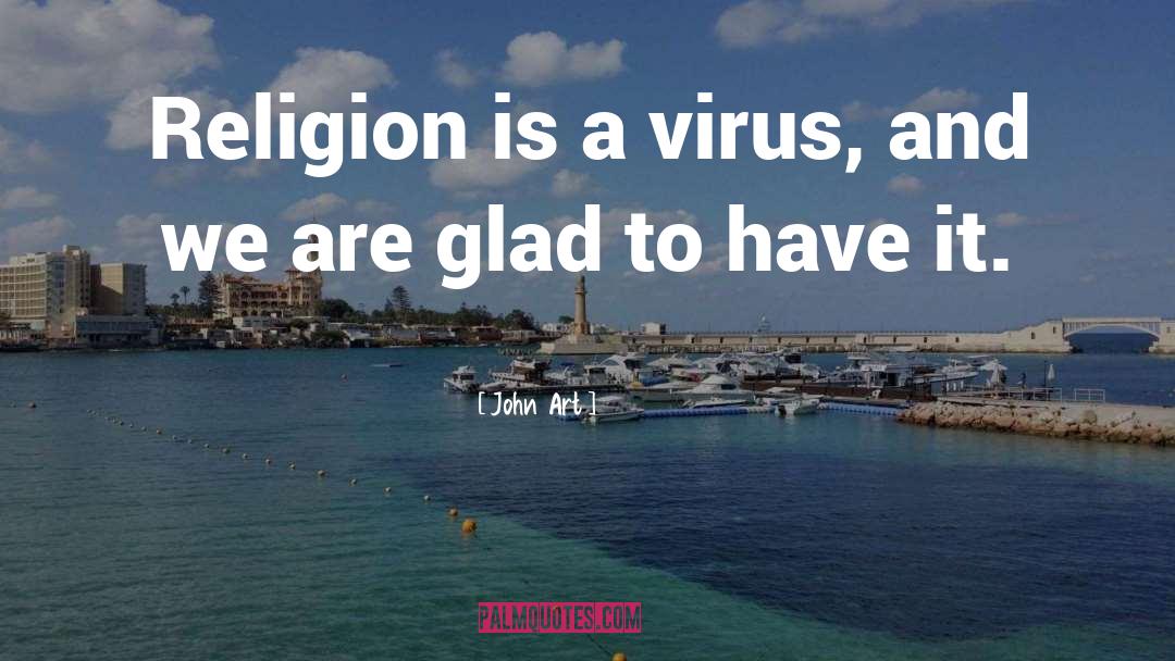 John Art Quotes: Religion is a virus, and
