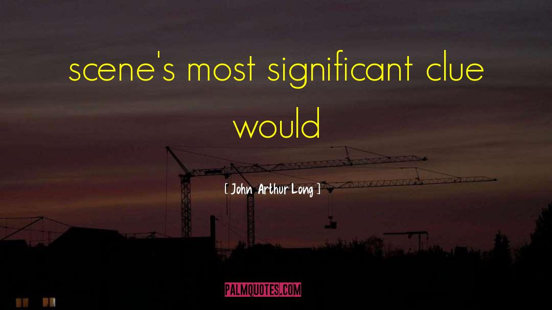 John Arthur Long Quotes: scene's most significant clue would