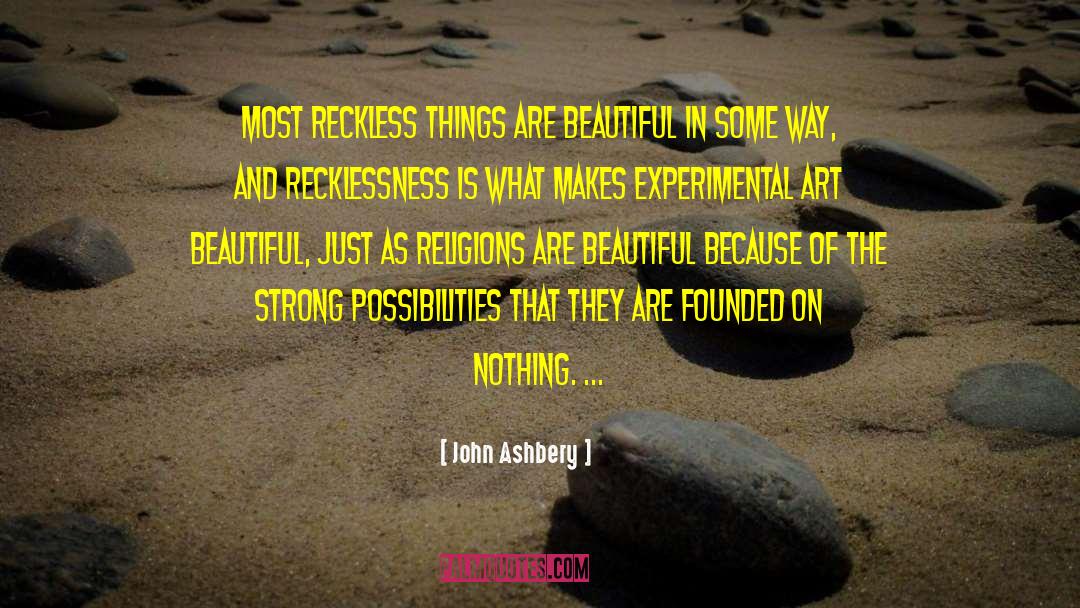 John Ashbery Quotes: Most reckless things are beautiful
