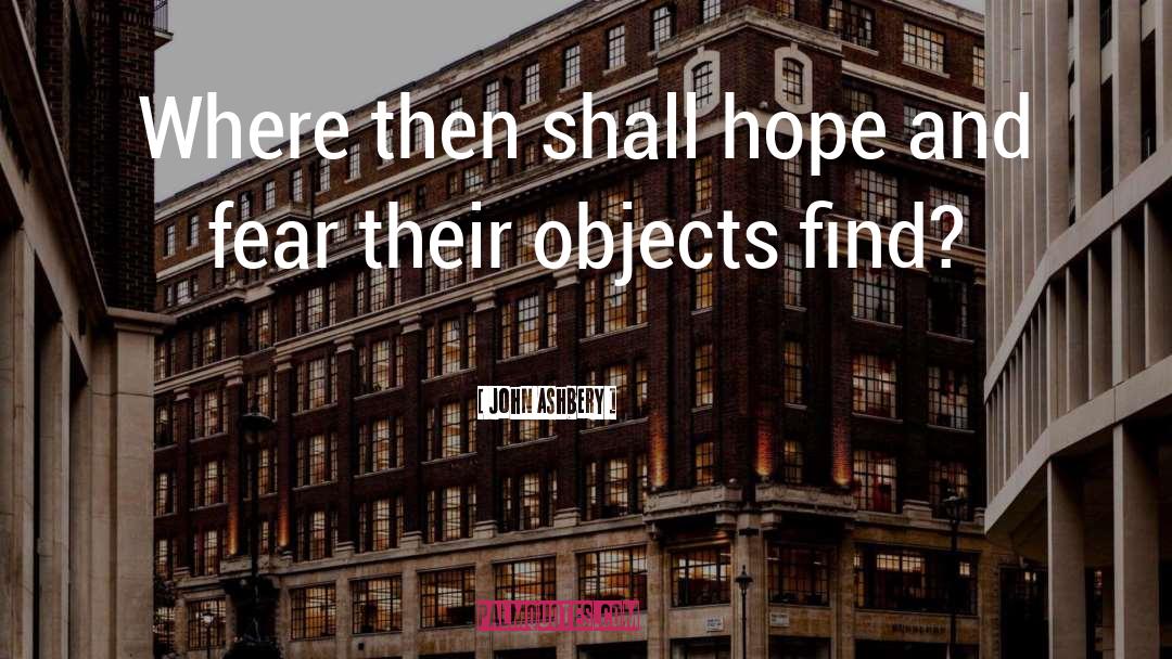 John Ashbery Quotes: Where then shall hope and