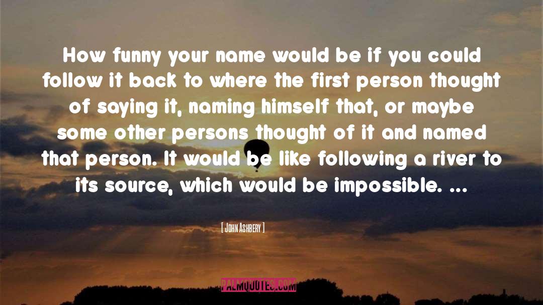 John Ashbery Quotes: How funny your name would