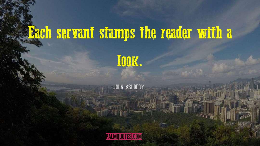 John Ashbery Quotes: Each servant stamps the reader