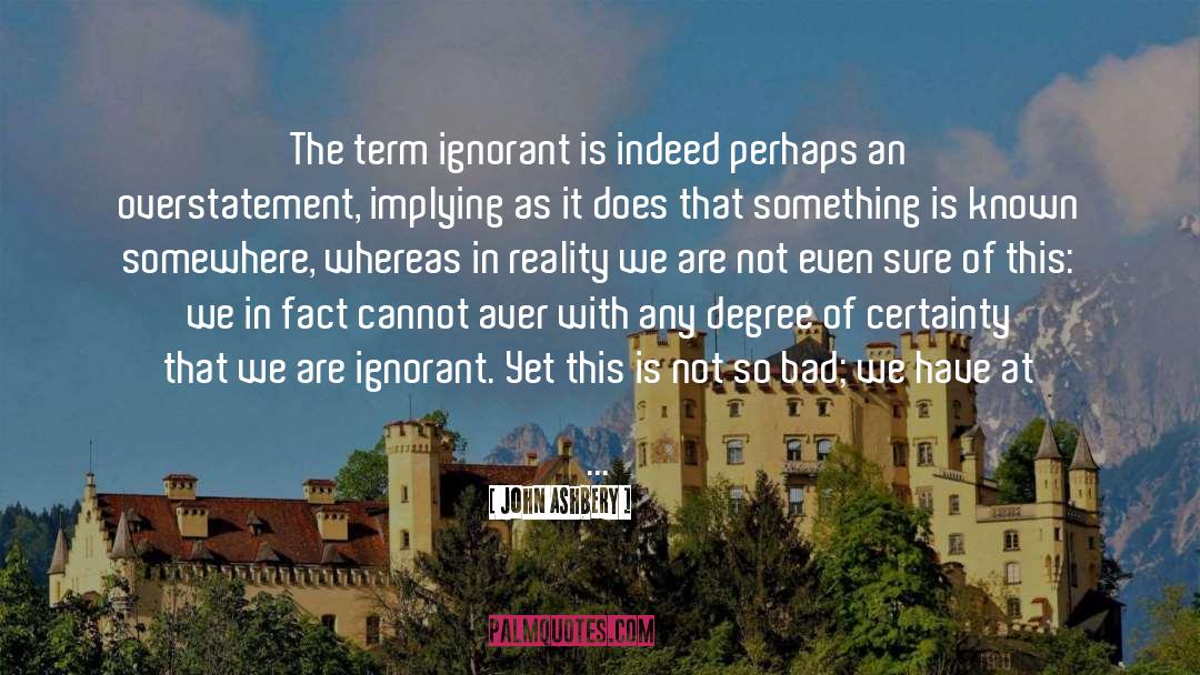 John Ashbery Quotes: The term ignorant is indeed