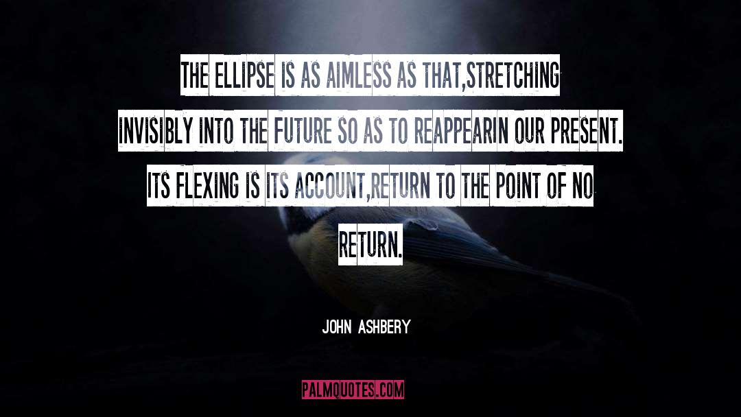 John Ashbery Quotes: The ellipse is as aimless