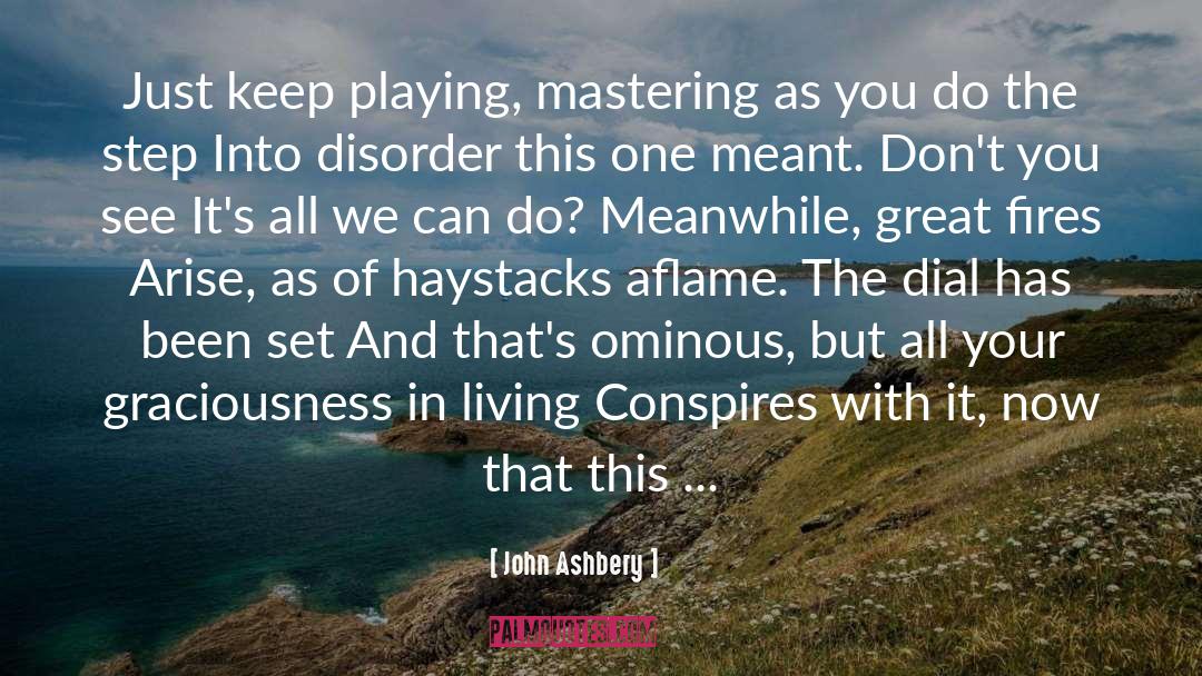 John Ashbery Quotes: Just keep playing, mastering as