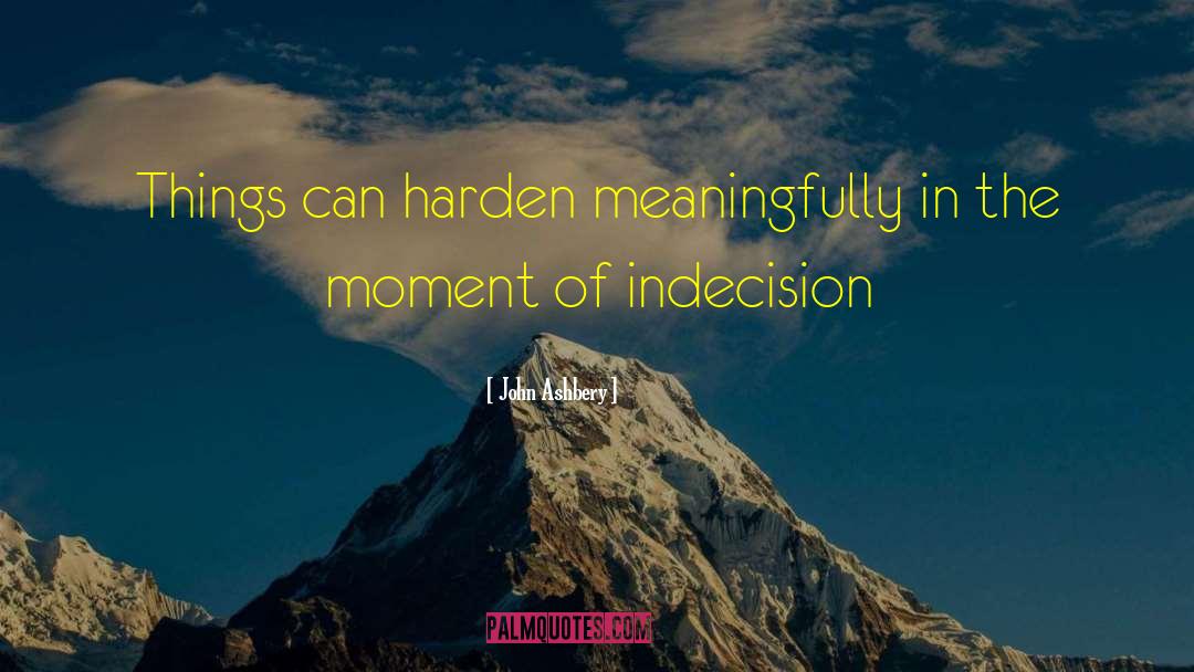 John Ashbery Quotes: Things can harden meaningfully in