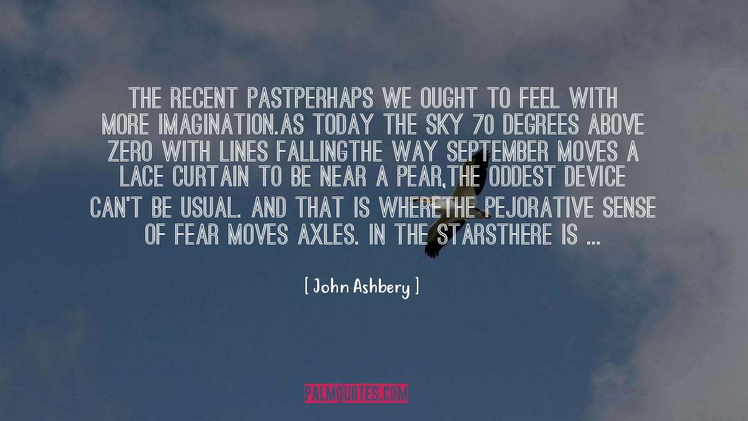 John Ashbery Quotes: The Recent Past<br /><br />Perhaps