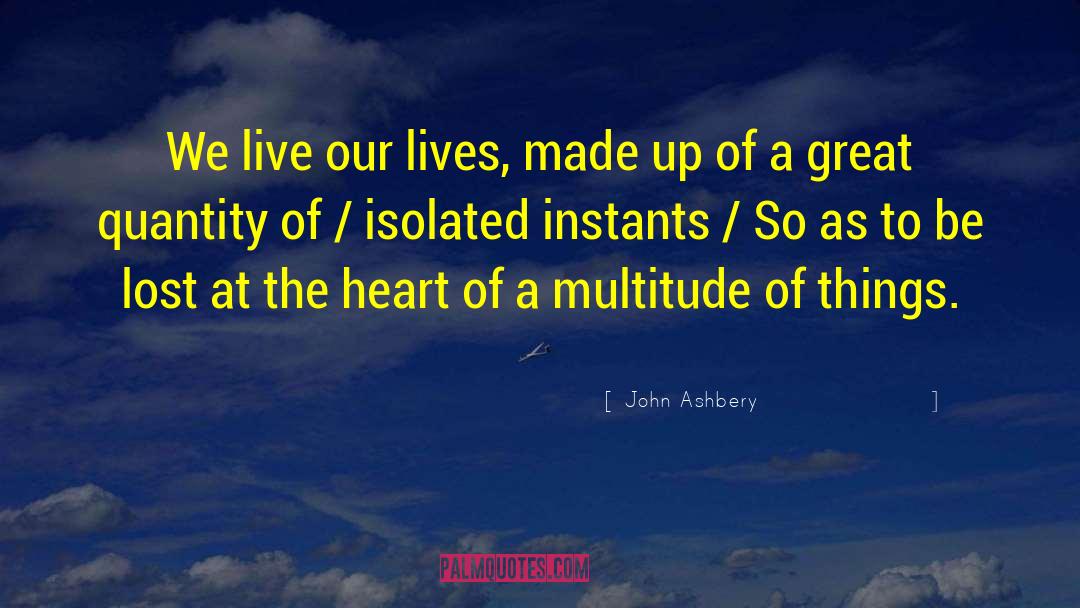 John Ashbery Quotes: We live our lives, made