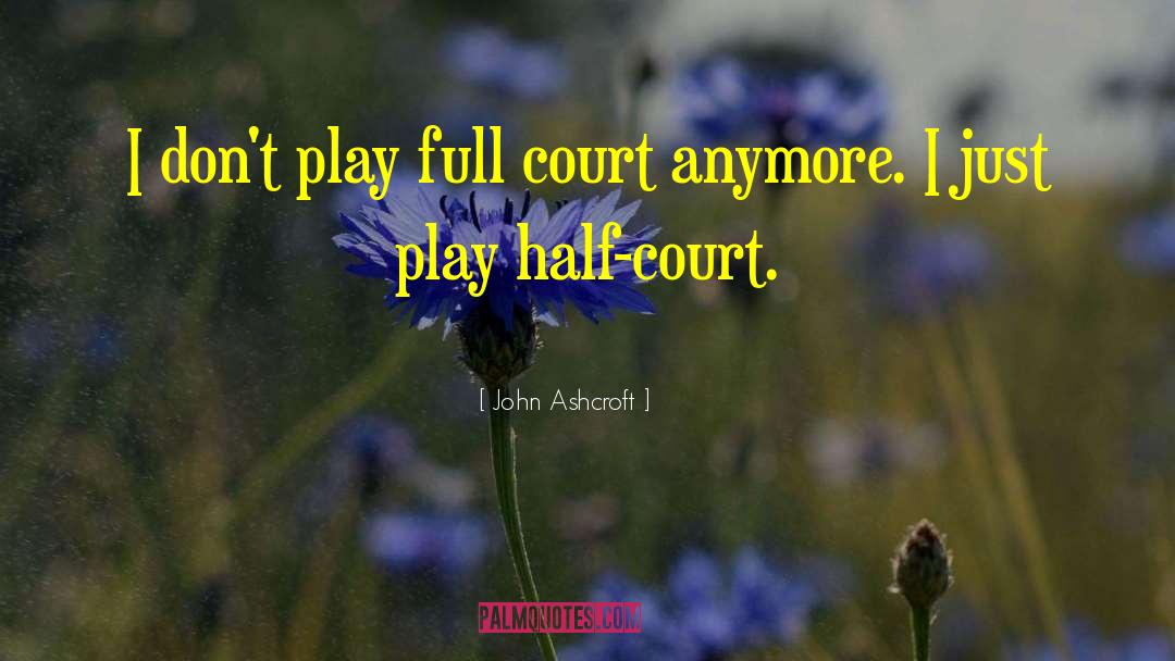 John Ashcroft Quotes: I don't play full court