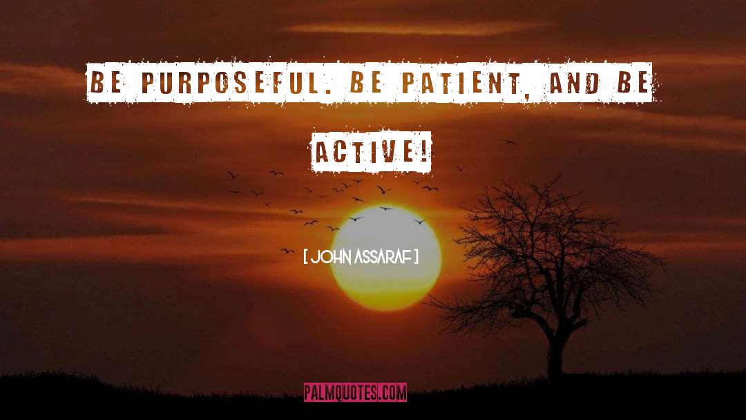 John Assaraf Quotes: Be purposeful. Be patient, and