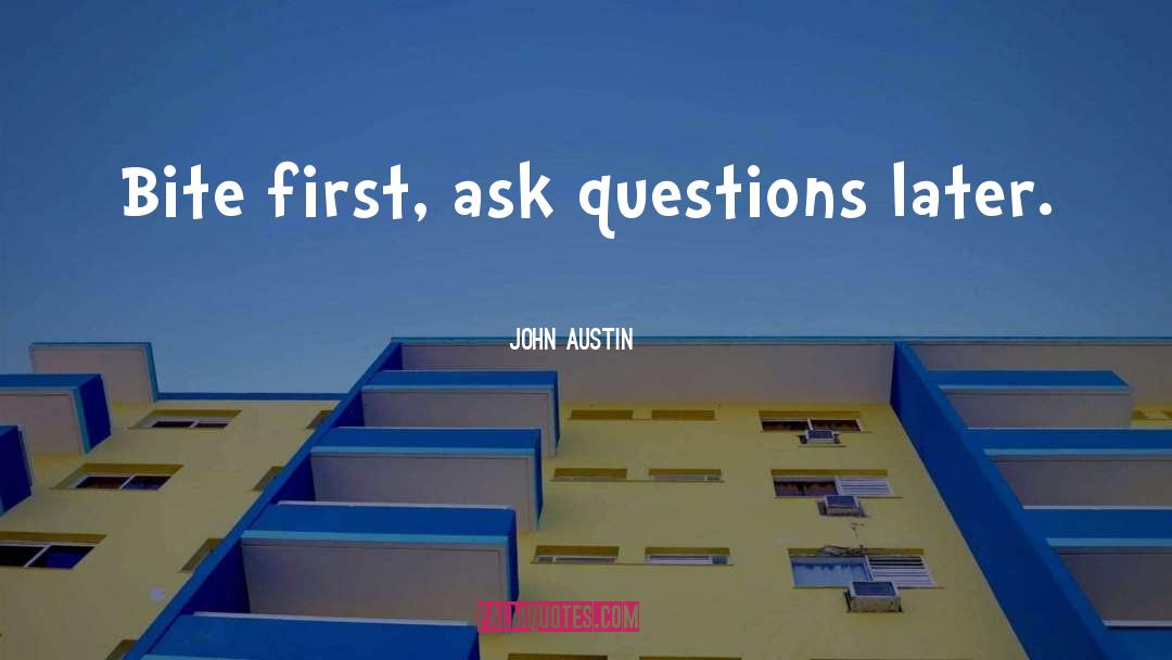 John Austin Quotes: Bite first, ask questions later.