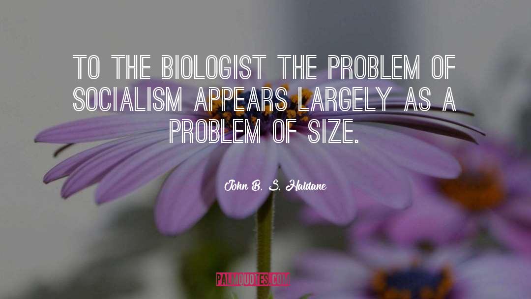 John B. S. Haldane Quotes: To the biologist the problem