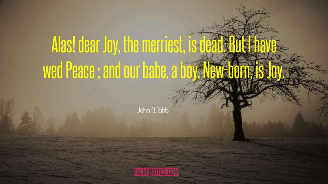 John B. Tabb Quotes: Alas! dear Joy, the merriest,