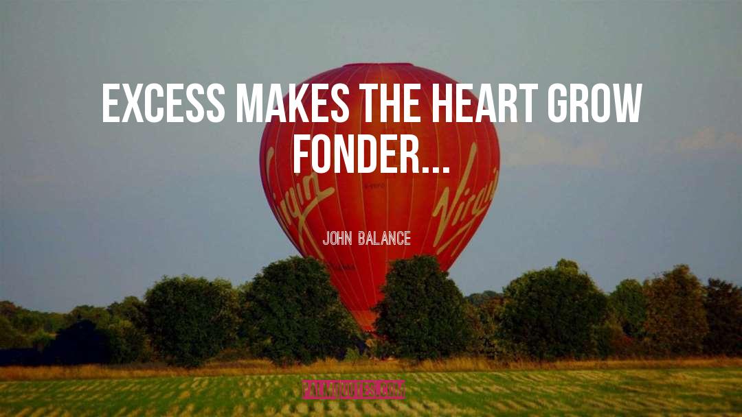 John Balance Quotes: Excess makes the heart grow