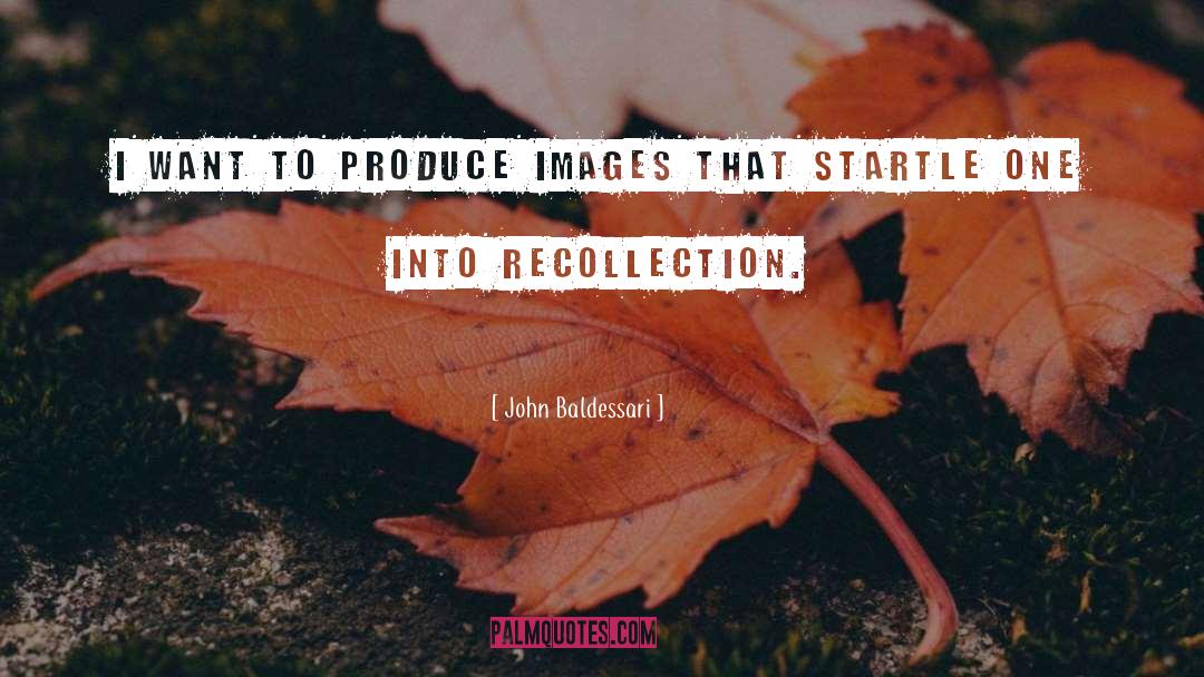 John Baldessari Quotes: I want to produce images