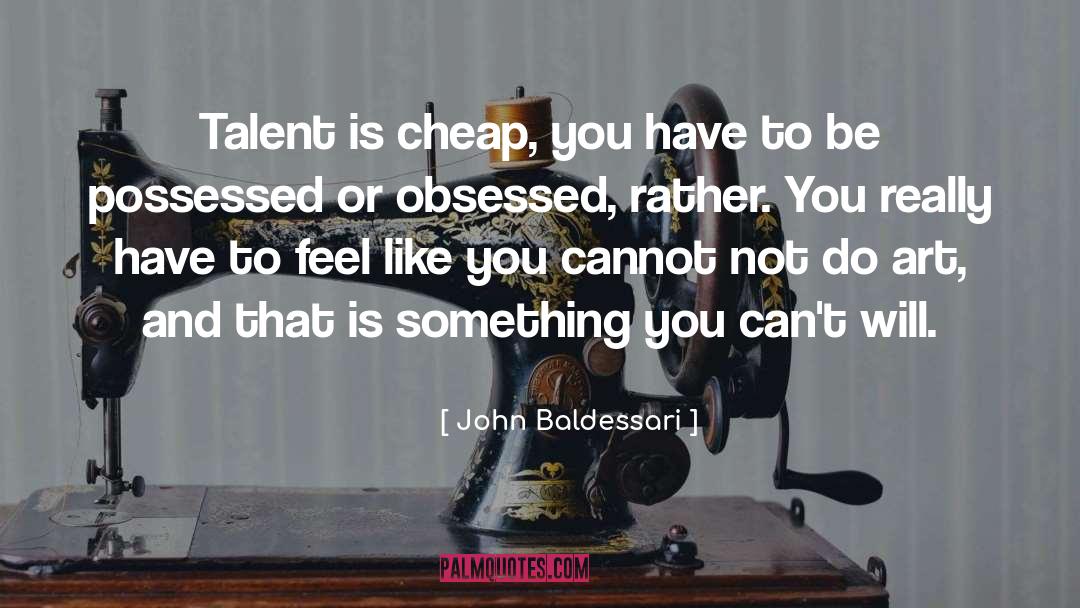 John Baldessari Quotes: Talent is cheap, you have