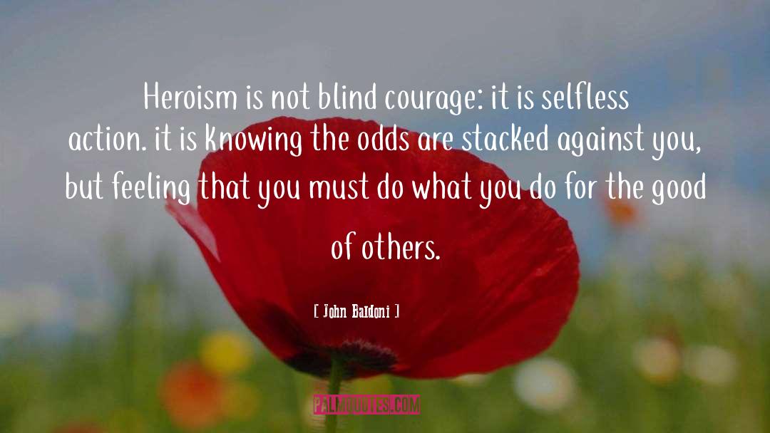 John Baldoni Quotes: Heroism is not blind courage: