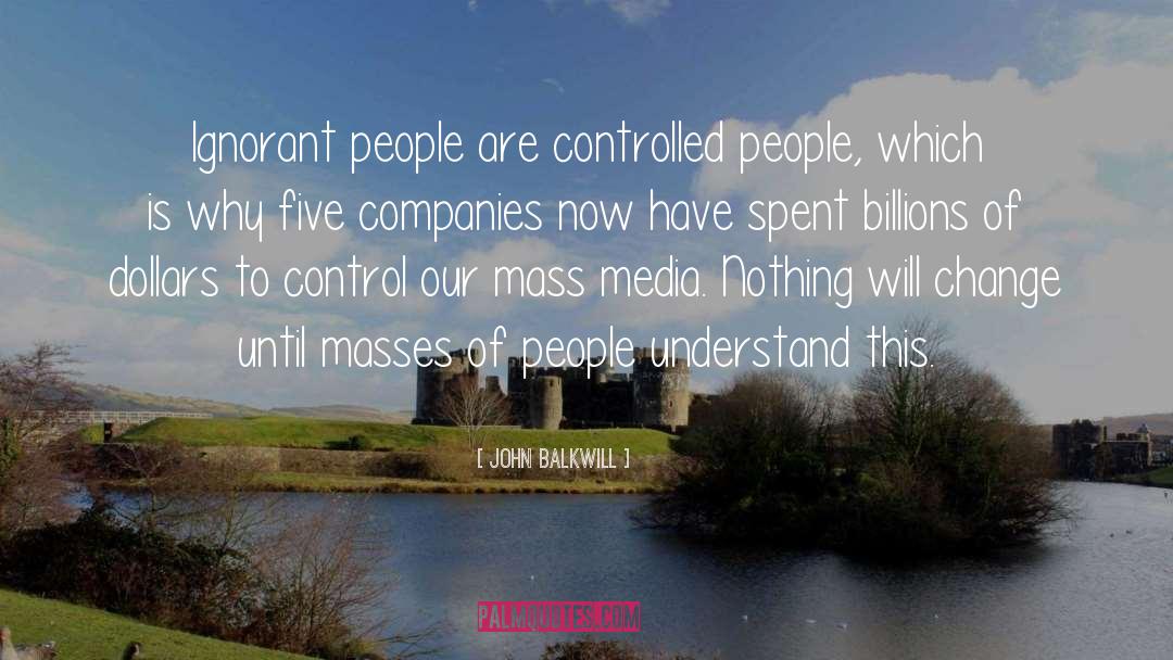 John Balkwill Quotes: Ignorant people are controlled people,
