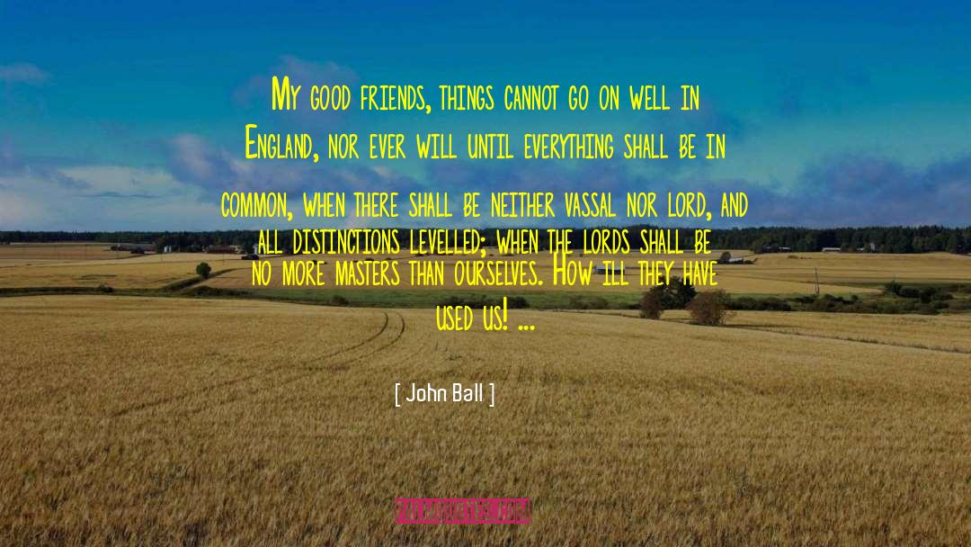 John Ball Quotes: My good friends, things cannot