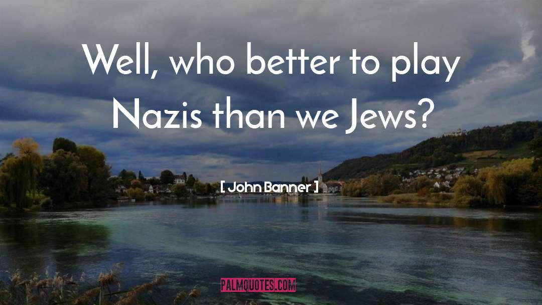John Banner Quotes: Well, who better to play