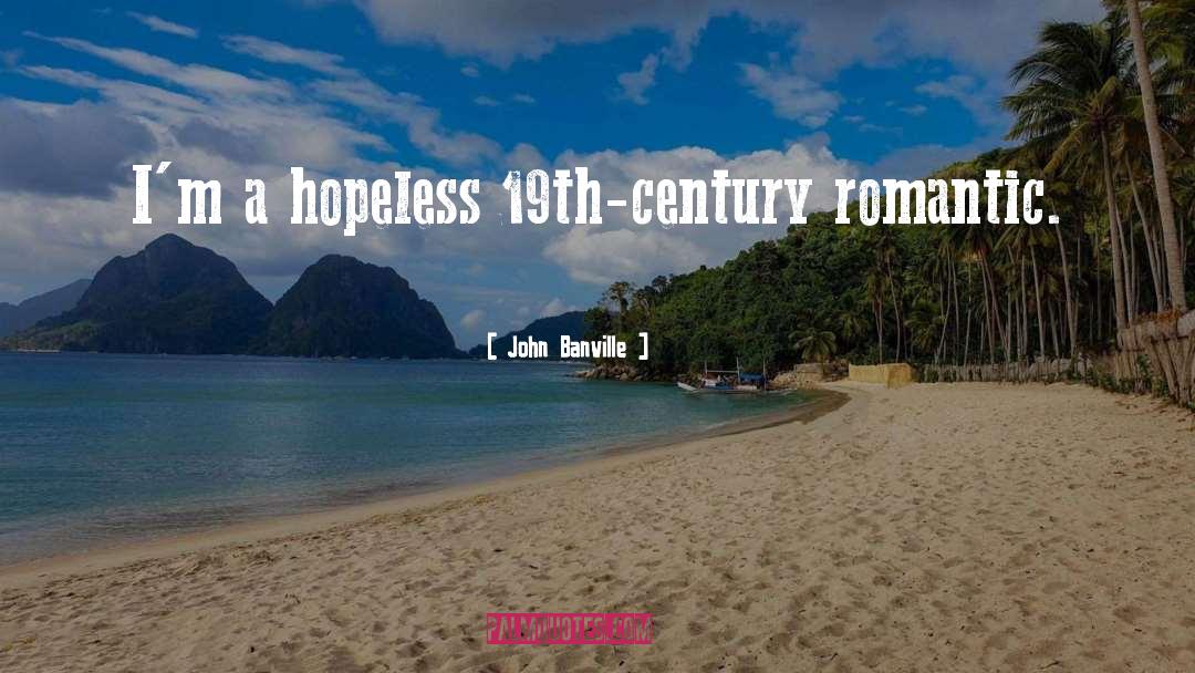 John Banville Quotes: I'm a hopeless 19th-century romantic.