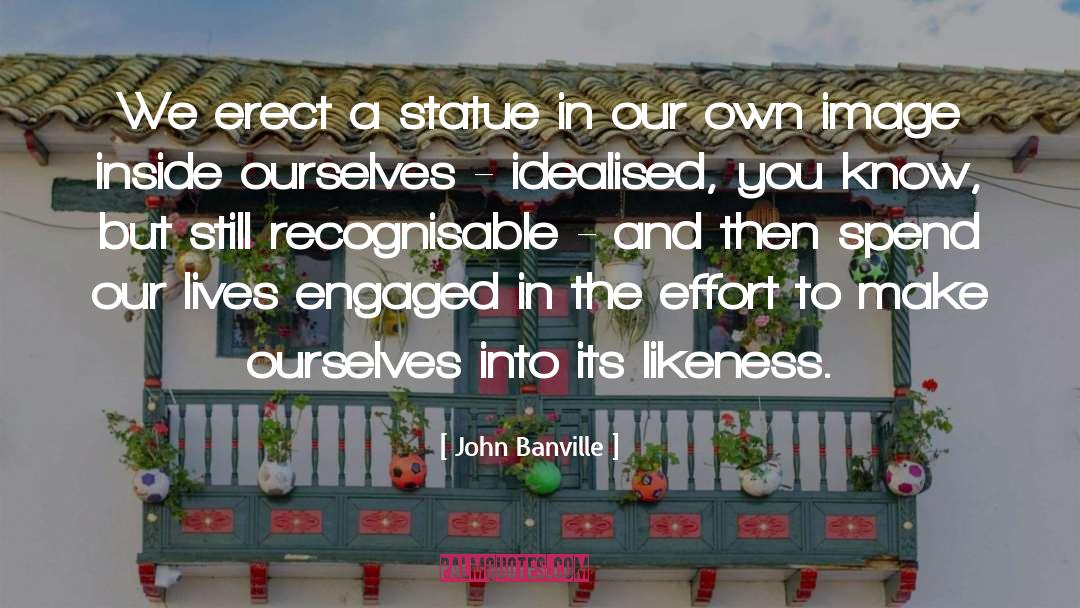 John Banville Quotes: We erect a statue in
