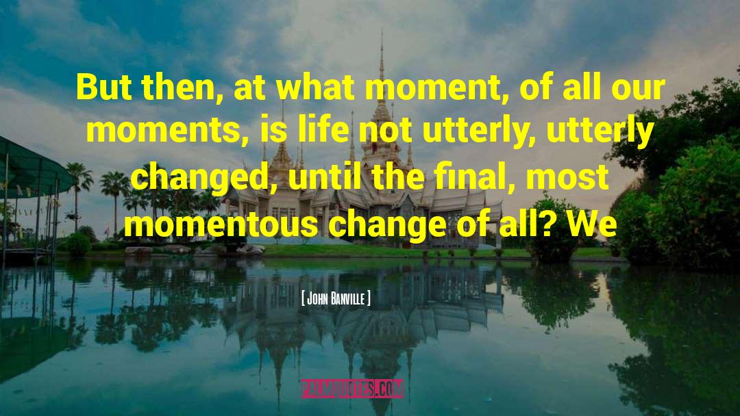 John Banville Quotes: But then, at what moment,