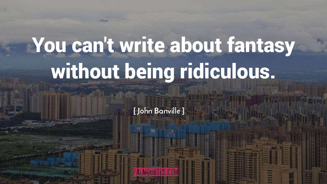 John Banville Quotes: You can't write about fantasy