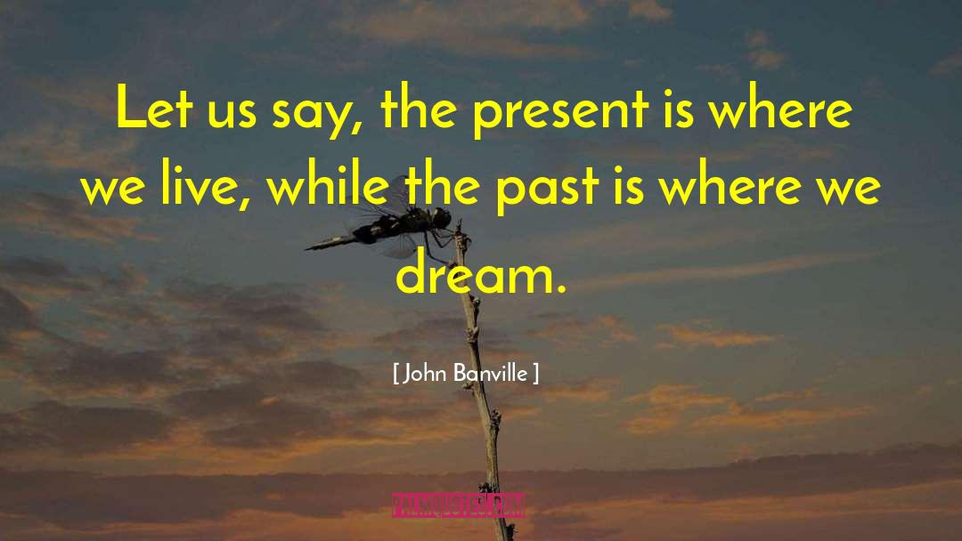 John Banville Quotes: Let us say, the present