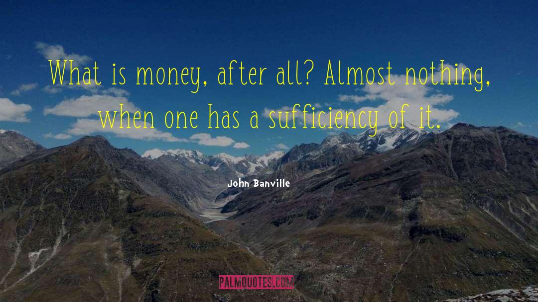 John Banville Quotes: What is money, after all?