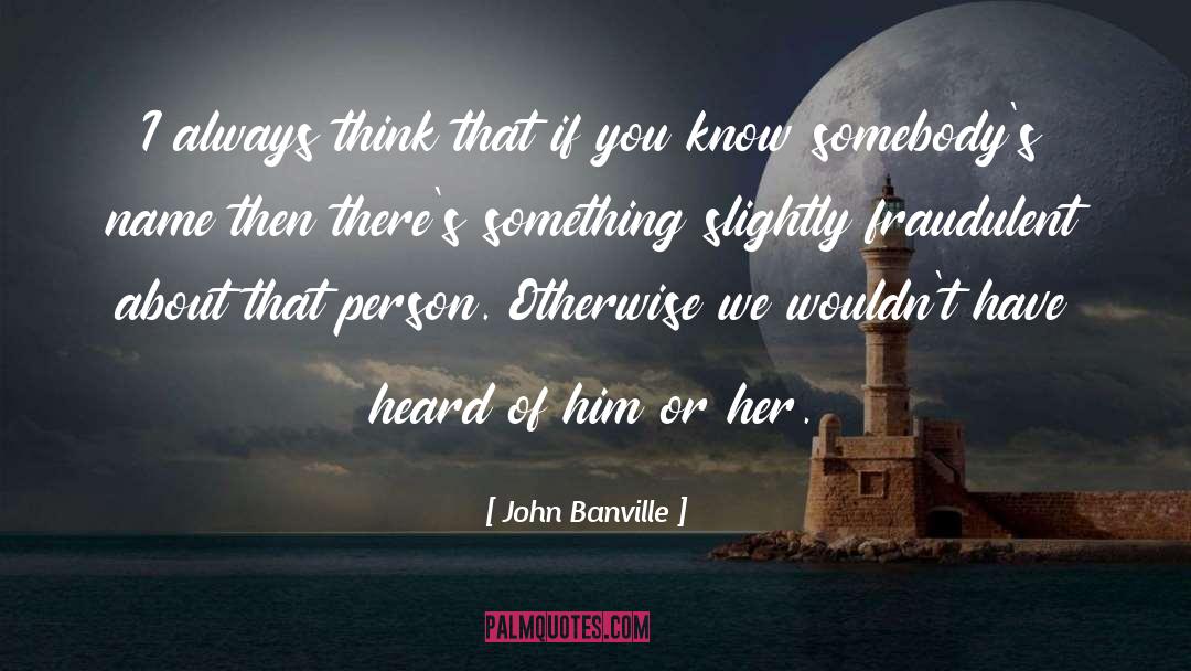 John Banville Quotes: I always think that if