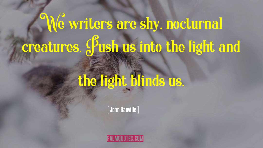 John Banville Quotes: We writers are shy, nocturnal