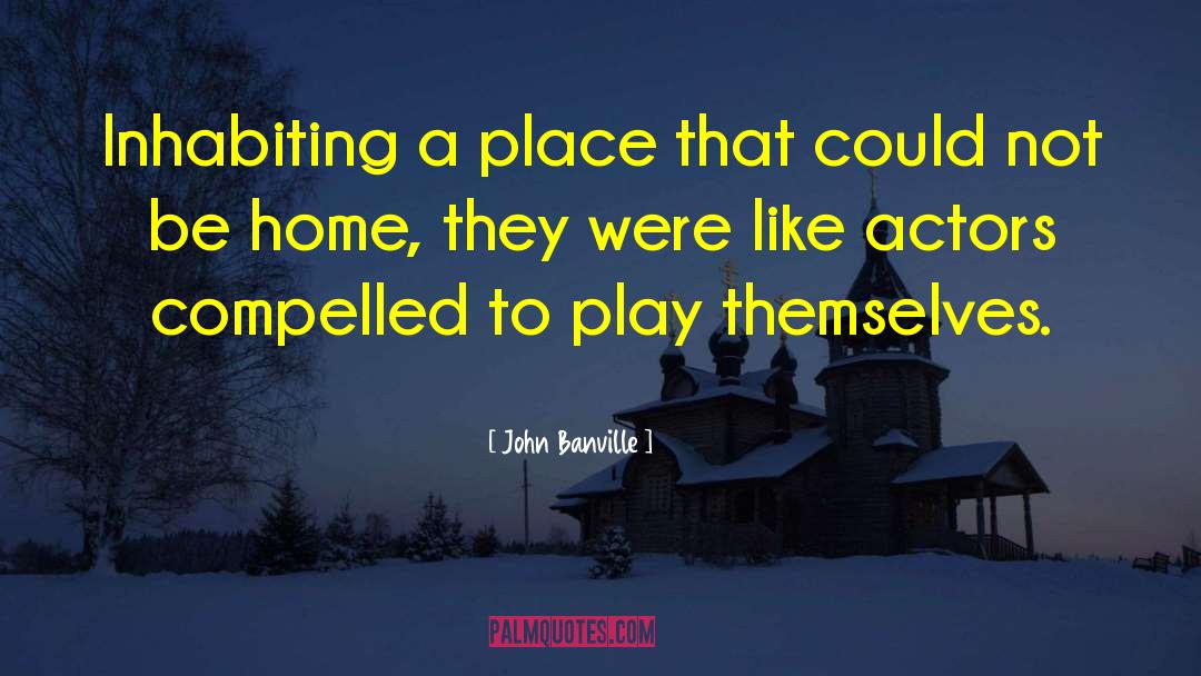 John Banville Quotes: Inhabiting a place that could