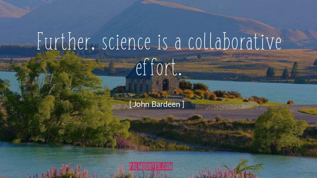 John Bardeen Quotes: Further, science is a collaborative
