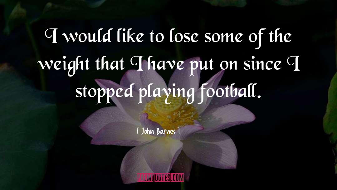 John Barnes Quotes: I would like to lose