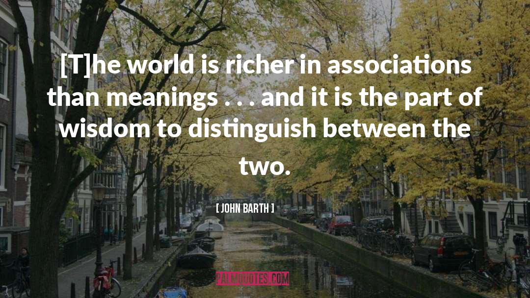 John Barth Quotes: [T]he world is richer in