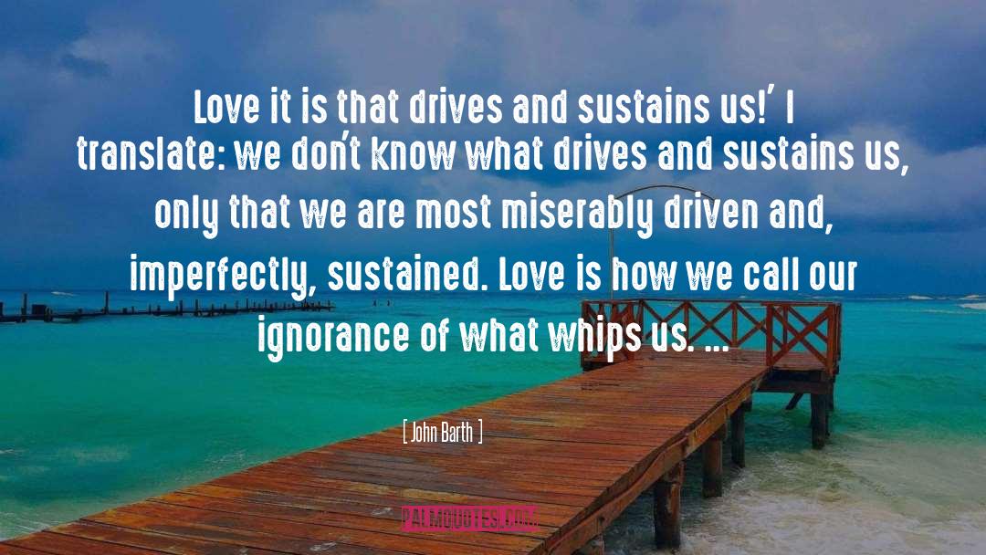 John Barth Quotes: Love it is that drives