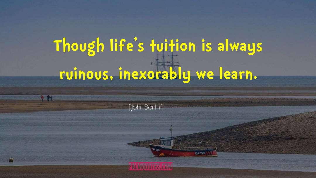 John Barth Quotes: Though life's tuition is always