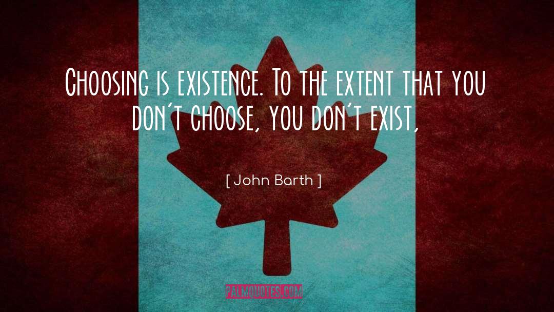 John Barth Quotes: Choosing is existence. To the