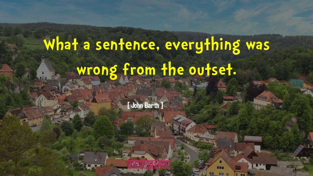 John Barth Quotes: What a sentence, everything was